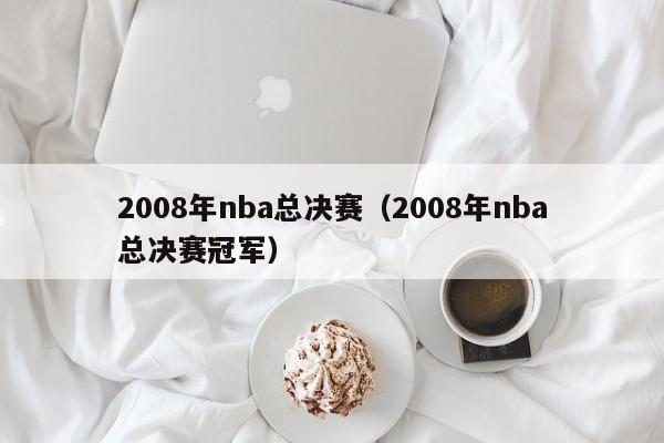 2008年nba总决赛（2008年nba总决赛冠军）