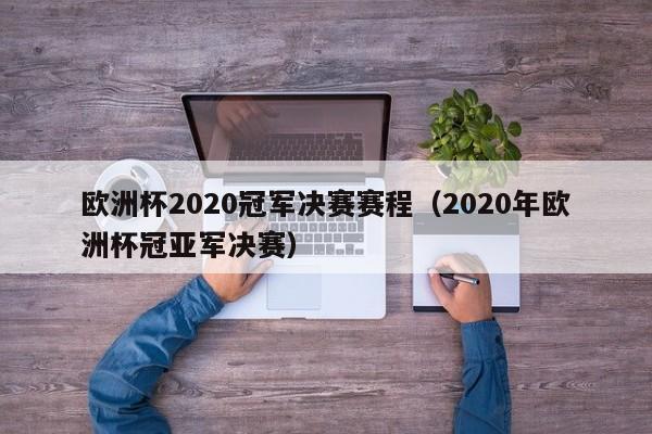 欧洲杯2020冠军决赛赛程（2020年欧洲杯冠亚军决赛）