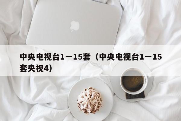 中央电视台1一15套（中央电视台1一15套央视4）