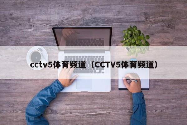 cctv5体育频道（CCTV5体育频道）