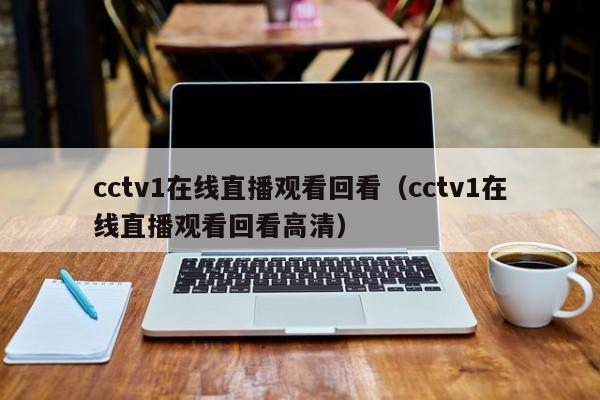 cctv1在线直播观看回看（cctv1在线直播观看回看高清）