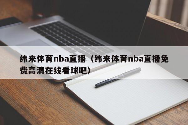 纬来体育nba直播（纬来体育nba直播免费高清在线看球吧）