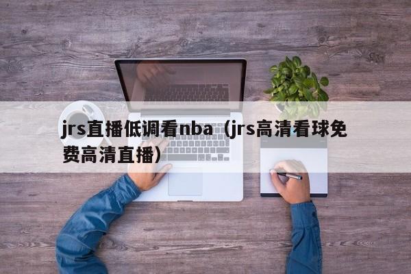 jrs直播低调看nba（jrs高清看球免费高清直播）