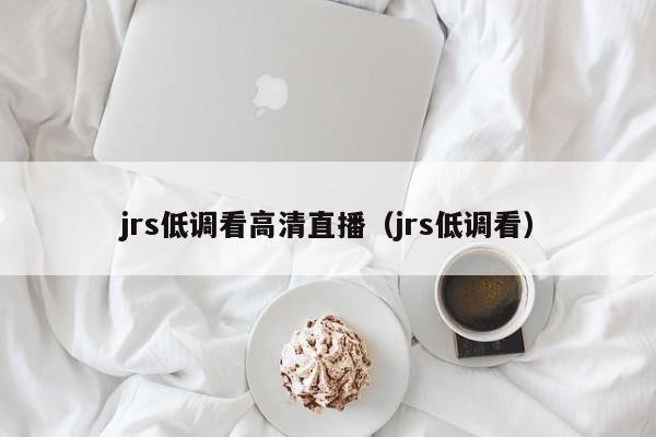 jrs低调看高清直播（jrs低调看）