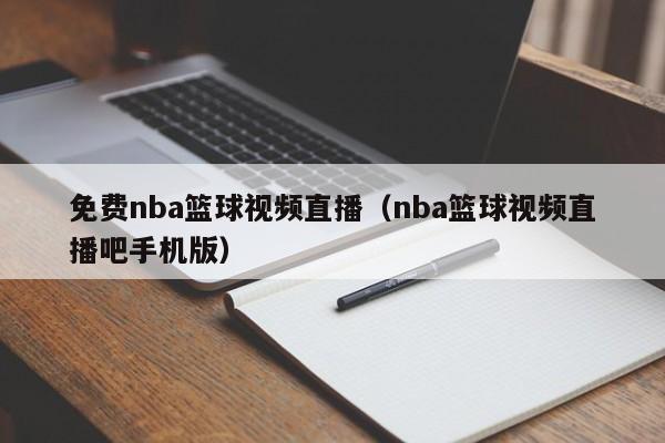 免费nba篮球视频直播（nba篮球视频直播吧手机版）