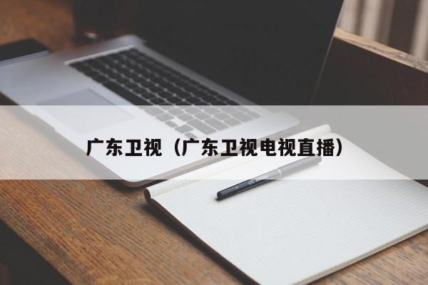 广东卫视（广东卫视电视直播）