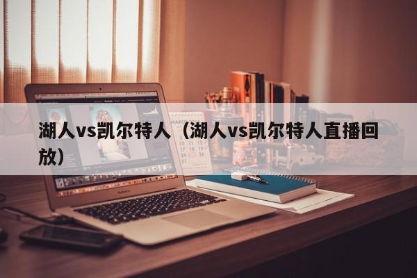 湖人vs凯尔特人（湖人vs凯尔特人直播回放）