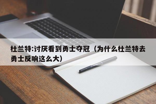 杜兰特:讨厌看到勇士夺冠（为什么杜兰特去勇士反响这么大）