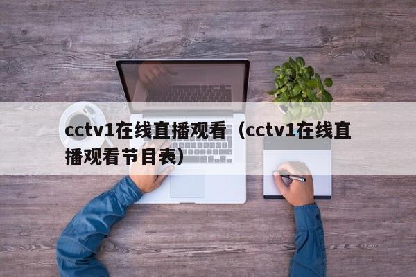 cctv1在线直播观看（cctv1在线直播观看节目表）