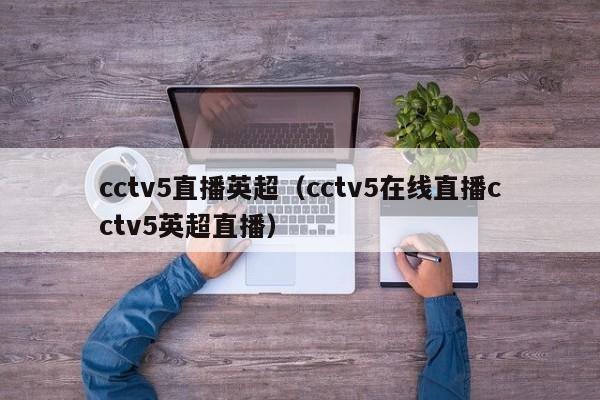 cctv5直播英超（cctv5在线直播cctv5英超直播）