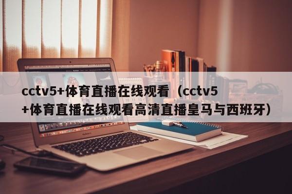 cctv5+体育直播在线观看（cctv5+体育直播在线观看高清直播皇马与西班牙）