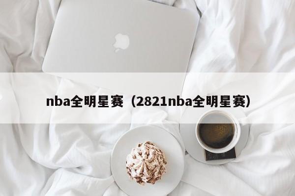 nba全明星赛（2821nba全明星赛）