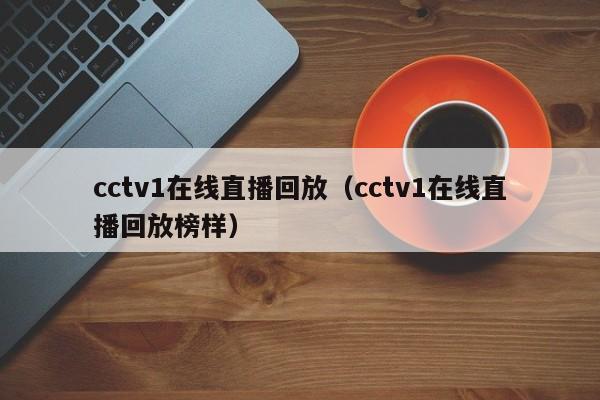 cctv1在线直播回放（cctv1在线直播回放榜样）