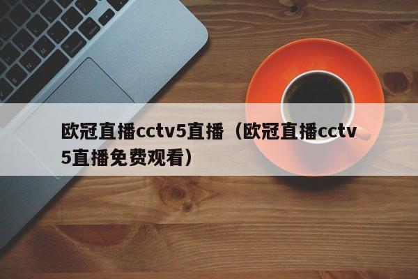 欧冠直播cctv5直播（欧冠直播cctv5直播免费观看）