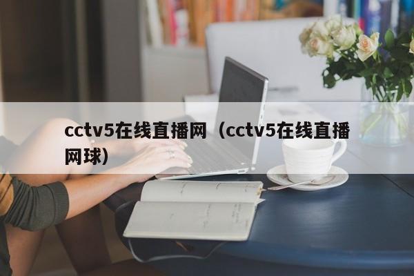 cctv5在线直播网（cctv5在线直播网球）