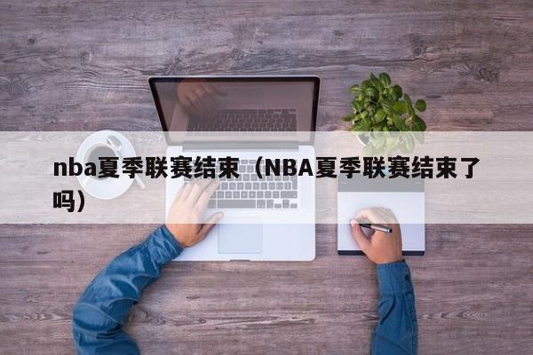 nba夏季联赛结束（NBA夏季联赛结束了吗）