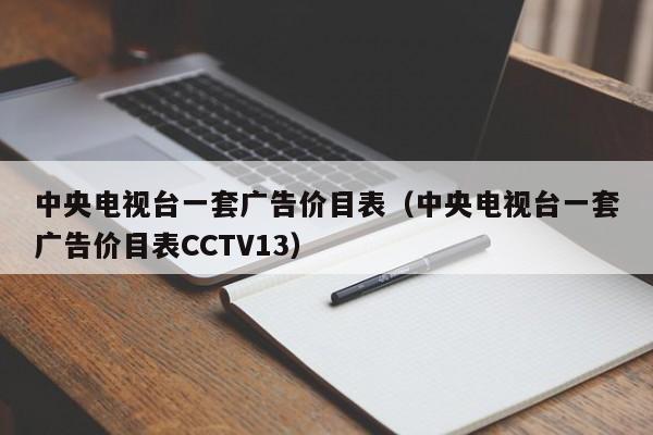 中央电视台一套广告价目表（中央电视台一套广告价目表CCTV13）