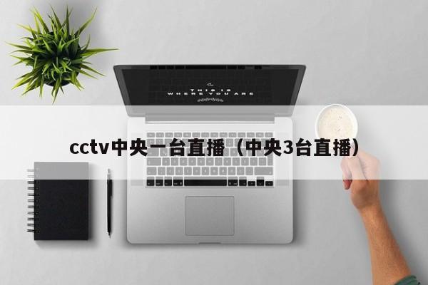 cctv中央一台直播（中央3台直播）