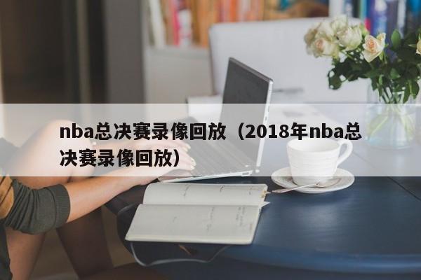 nba总决赛录像回放（2018年nba总决赛录像回放）