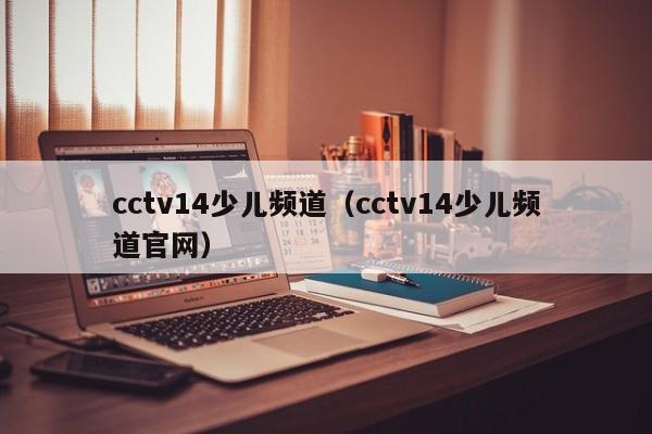 cctv14少儿频道（cctv14少儿频道官网）