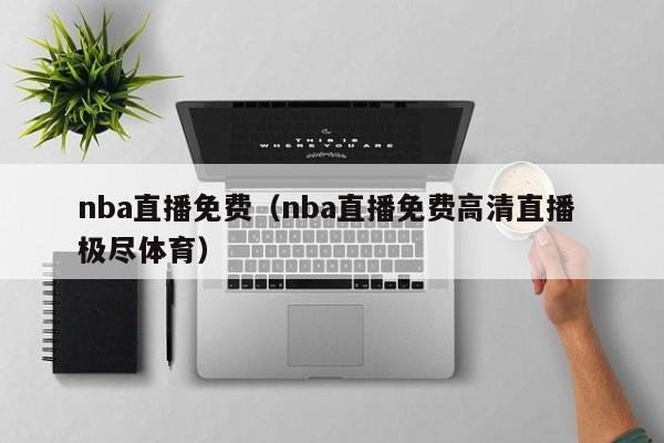 nba直播免费（nba直播免费高清直播 极尽体育）