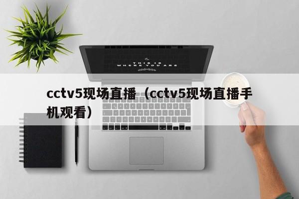 cctv5现场直播（cctv5现场直播手机观看）