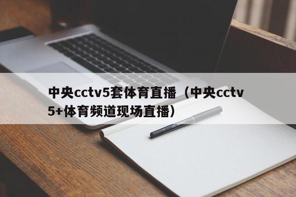 中央cctv5套体育直播（中央cctv 5+体育频道现场直播）