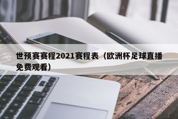 世预赛赛程2021赛程表（欧洲杯足球直播免费观看）