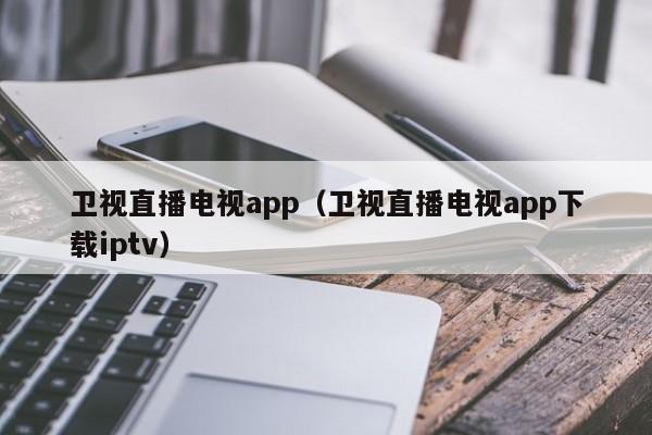 卫视直播电视app（卫视直播电视app下载iptv）