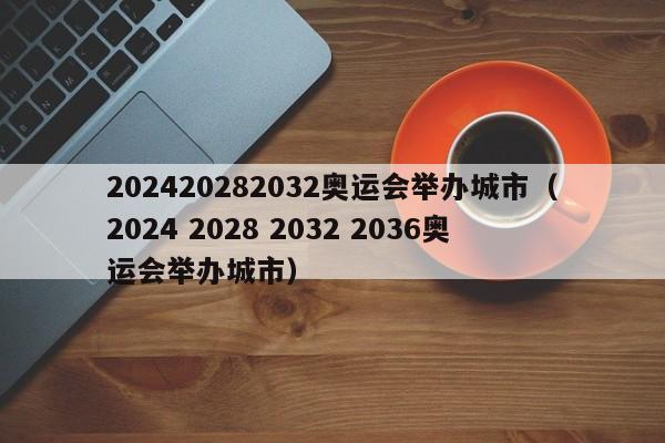 202420282032奥运会举办城市（2024 2028 2032 2036奥运会举办城市）