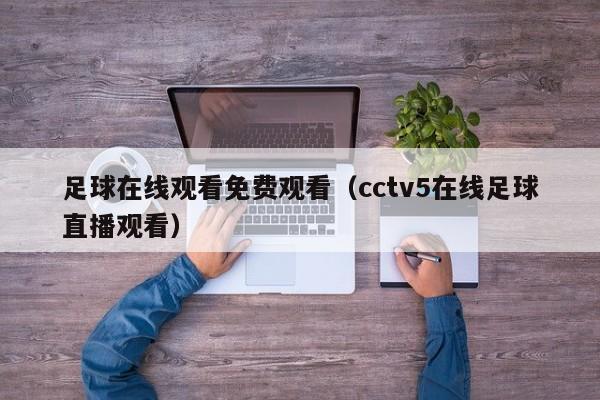 足球在线观看免费观看（cctv5在线足球直播观看）