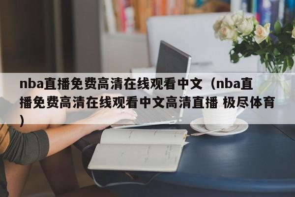 nba直播免费高清在线观看中文（nba直播免费高清在线观看中文高清直播 极尽体育）