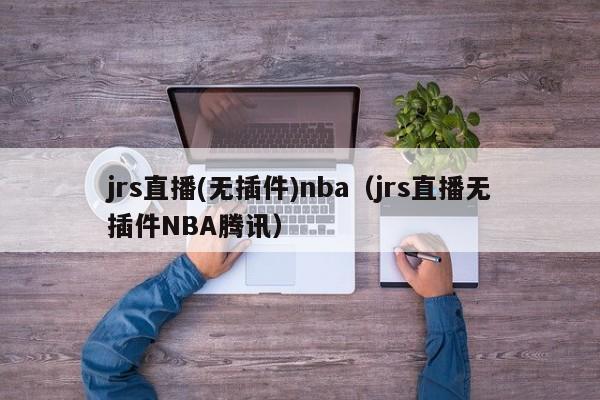 jrs直播(无插件)nba（jrs直播无插件NBA腾讯）