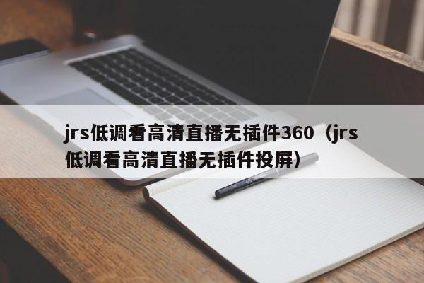 jrs低调看高清直播无插件360（jrs低调看高清直播无插件投屏）