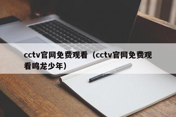 cctv官网免费观看（cctv官网免费观看鸣龙少年）