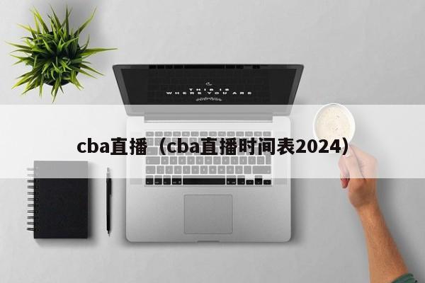 cba直播（cba直播时间表2024）