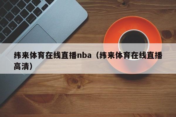 纬来体育在线直播nba（纬来体育在线直播高清）