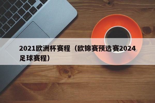 2021欧洲杯赛程（欧锦赛预选赛2024足球赛程）