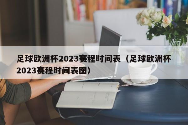 足球欧洲杯2023赛程时间表（足球欧洲杯2023赛程时间表图）