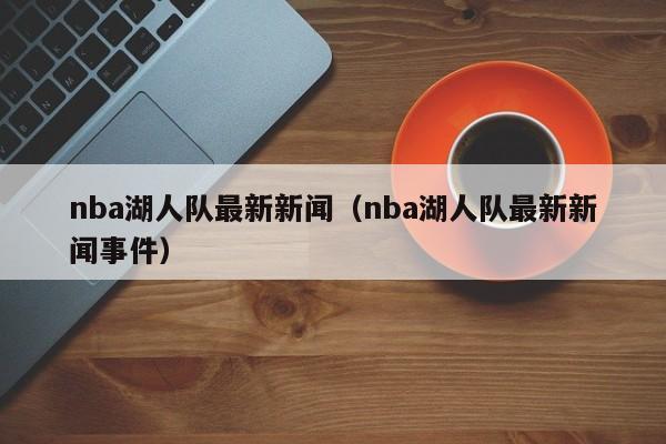 nba湖人队最新新闻（nba湖人队最新新闻事件）