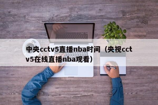 中央cctv5直播nba时间（央视cctv5在线直播nba观看）