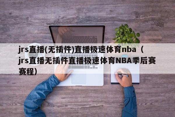 jrs直播(无插件)直播极速体育nba（jrs直播无插件直播极速体育NBA季后赛赛程）