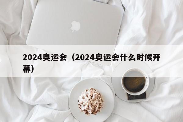 2024奥运会（2024奥运会什么时候开幕）