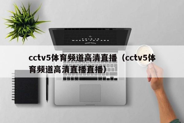 cctv5体育频道高清直播（cctv5体育频道高清直播直播）