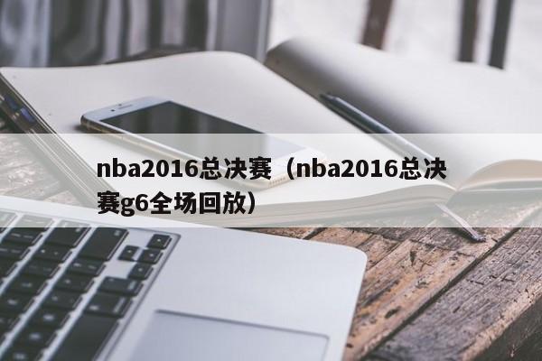 nba2016总决赛（nba2016总决赛g6全场回放）