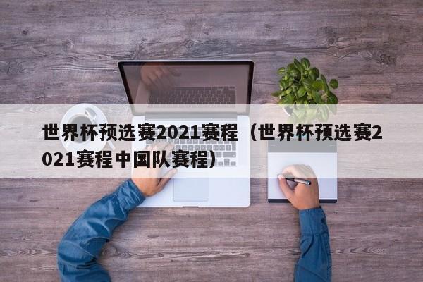 世界杯预选赛2021赛程（世界杯预选赛2021赛程中国队赛程）