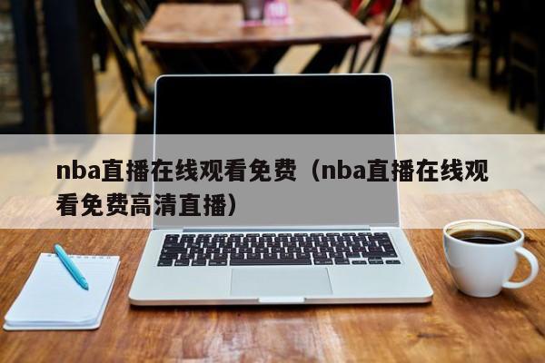 nba直播在线观看免费（nba直播在线观看免费高清直播）