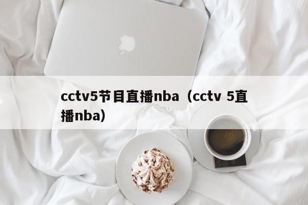 cctv5节目直播nba（cctv 5直播nba）