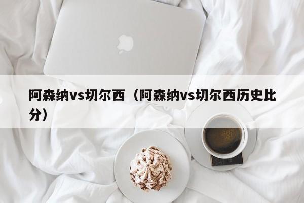 阿森纳vs切尔西（阿森纳vs切尔西历史比分）