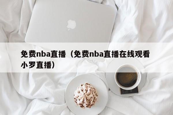 免费nba直播（免费nba直播在线观看 小罗直播）